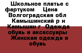 Школьное платье с фартуком  › Цена ­ 900 - Волгоградская обл., Камышинский р-н, Камышин г. Одежда, обувь и аксессуары » Женская одежда и обувь   
